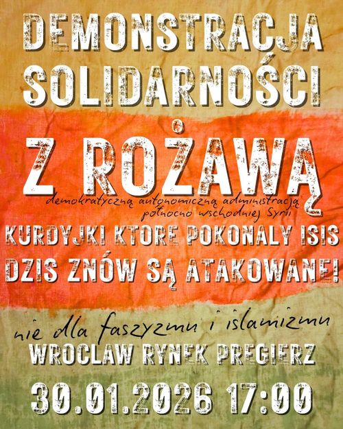 Plakat demonstracji solidarnościowej z Rożawą we Wrocławiu pod Pręgierzem 30.01.2026 o godzinie 17:00. Większość plakatu to napisy: Demonstracja Solidarności z Rożawą, demokratyczną autonomiczną administracją północno-wschodniej Syrii, Kurdyjki które pokonały ISIS dziś znów są atakowane wykrzyknik, nie dla faszyzmu i islamizmu, Wrocław Ryek Pręgierz, trzydziesty stycznia 2026 rok godzina 17:00. Tło plakatu to pognieciona stara żółtawa kartka z jasno czerwonym paskiem poziomo na środku, który dzieli kartkę na nieco nierówne trzy części.